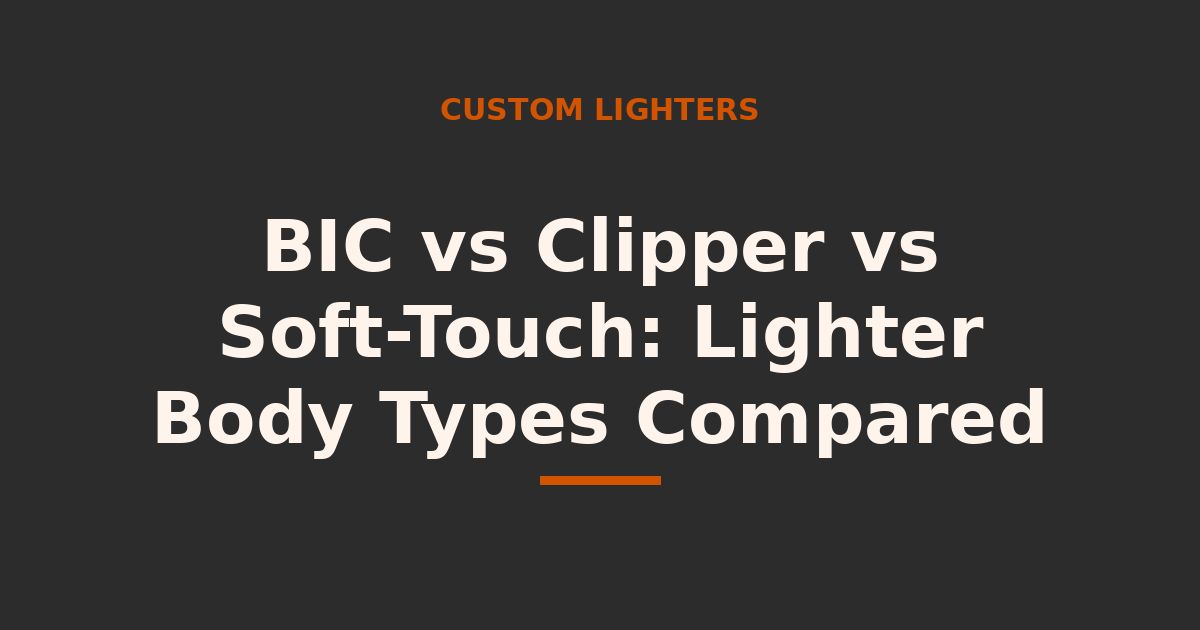 BIC vs Clipper vs Soft-Touch: Custom Lighter Body Types Compared