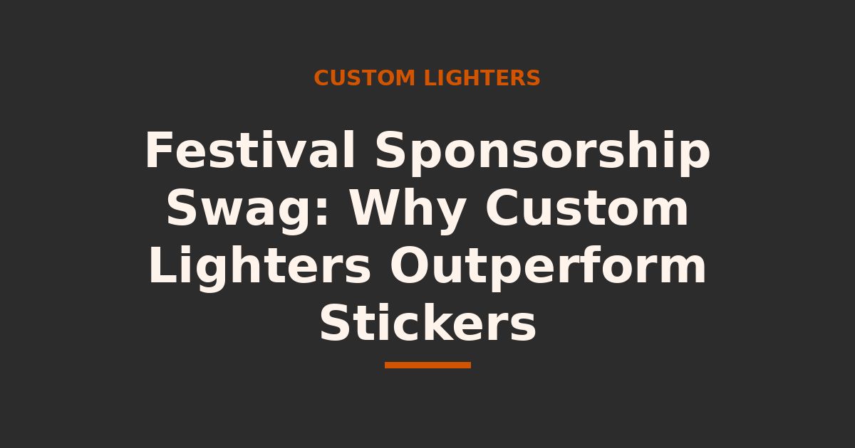 Festival Sponsorship Swag: Why Custom Lighters Outperform Stickers