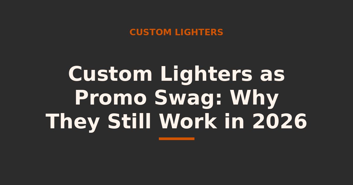 Custom lighters as promo swag — why they still work in 2026